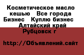 Косметическое масло кешью - Все города Бизнес » Куплю бизнес   . Алтайский край,Рубцовск г.